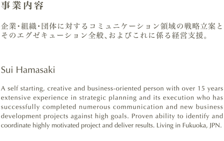 企業・組織・団体に対するコミュニケーション領域の戦略立案とそのエグゼキューション全般、およびこれに係る経営支援。